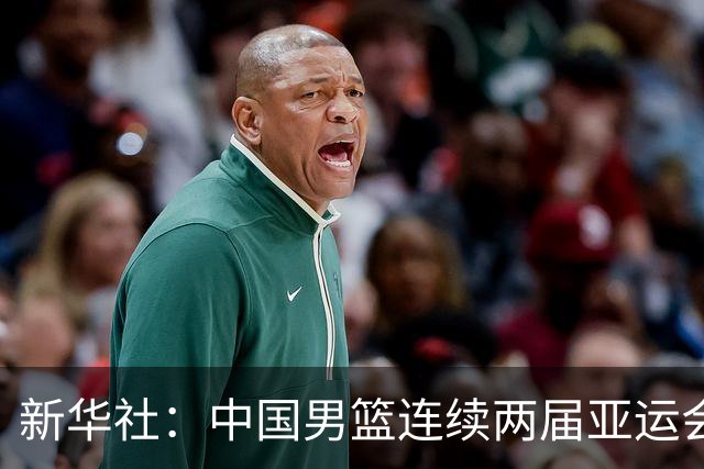 新华社：中国男篮连续两届亚运会止步半决赛，不是用“偶然”可以解释的