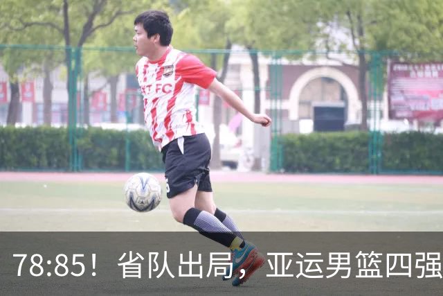 78:85！省队出局，亚运男篮四强出炉，半决赛:中国男篮对阵日本